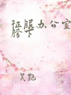 征服办公室杨丽胯下