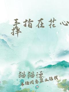 手指在花心里搅拌