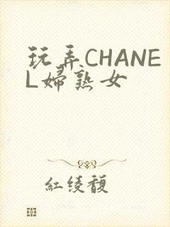 玩弄CHANEL妇熟女