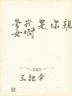 爹我是你亲生闺女啊