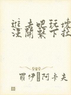 进去吧玩坏了也没关系下拉式