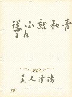 从小就和青梅做了h