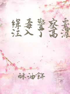 缉毒警察睾丸被注入了高浓缩药剂