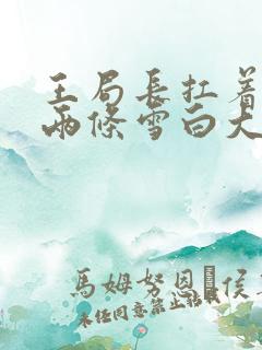 王局长扛着白洁两条雪白大腿视频