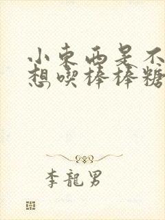 小东西是不是又想吃棒棒糖了