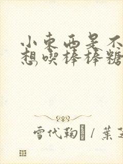 小东西是不是又想吃棒棒糖了