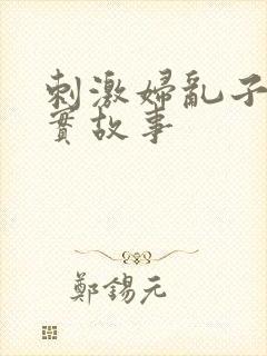 刺激妇乱子伦真实故事