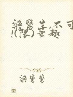 梁医生,不可以!(限)笔趣