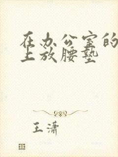 在办公室的椅子上放腰垫