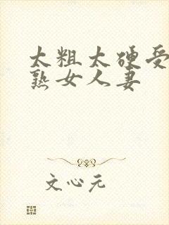 太粗太硬受不了熟女人妻