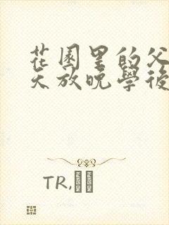 花园里的父爱有天放晚学后