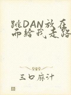 跳DAN放在里面给我走路