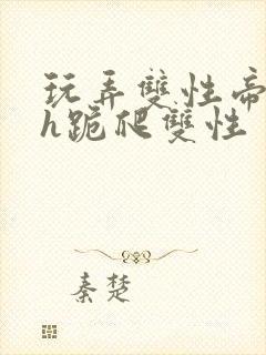 玩弄双性帝王受h跪爬双性