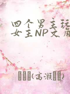 四个男主玩一个女主NP文角