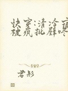 快穿:清冷宿主被疯批壁咚强制爱笔趣阁