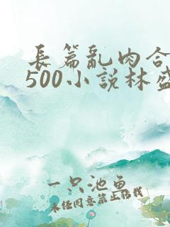 长篇乱肉合集乱500小说林盛