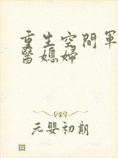 重生空间军长军医媳妇