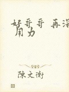 好哥哥 再深点 用力