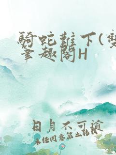 骑蛇难下(双)笔趣阁H