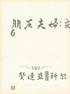 朋友夫妇:交换6