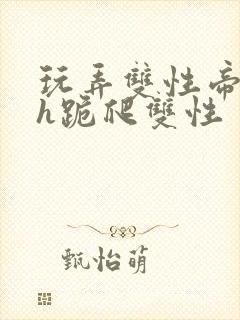 玩弄双性帝王受h跪爬双性