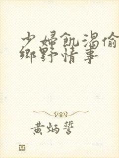 少妇饥渴偷公乱乡野情事