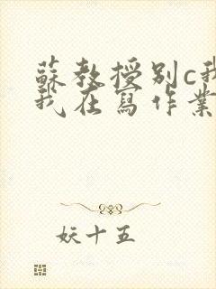 苏教授别c我了我在写作业视频