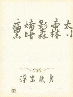 病娇影帝太撩人黑暗森林 小说全文免费阅读