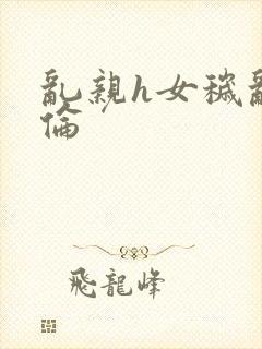 乱亲h女秽乱常伦