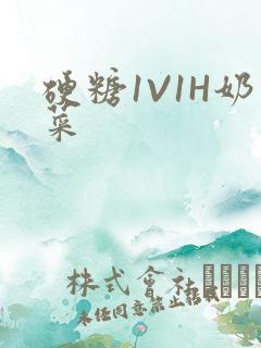 硬糖1V1H奶菜