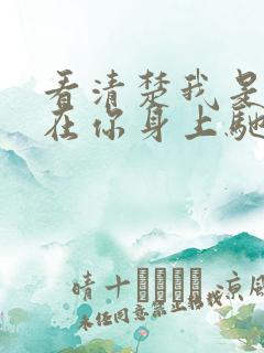 看清楚我是怎么在你身上驰骋