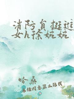 消防员挺进乖乖女h徐婉婉