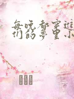 每晚都穿进男神们的梦里小说免费