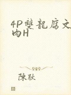 4P双龙腐文纯肉H