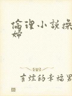 伦理小说操儿媳妇