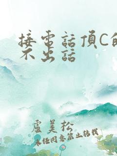 接电话顶C的说不出话