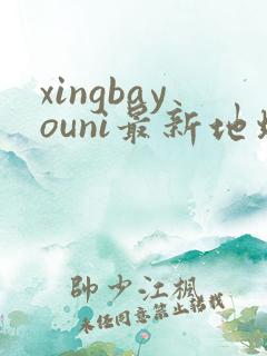 xingbayouni最新地址