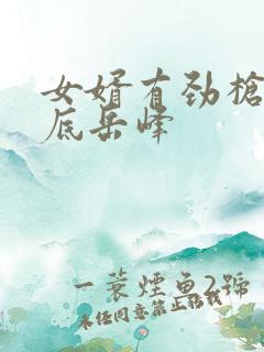 女婿有劲枪枪到底岳峰