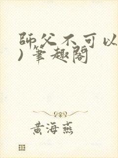 师父不可以(限) 笔趣阁
