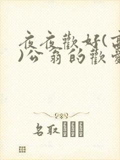 夜夜欢好(高h)公翁的欢爱h