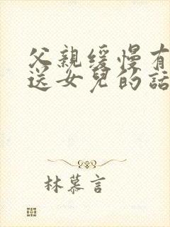 父亲缓慢有力挺送女儿的话30字