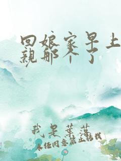 回娘家早上和父亲那个了