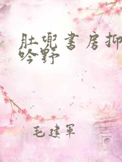 肚兜书房抑制低吟野