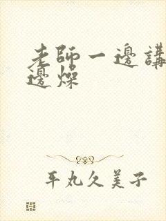 老师一边讲课一边燥