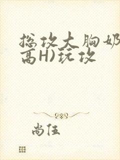 总攻大胸奶汁(高H)玩攻