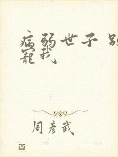 病弱世子 别太宠我