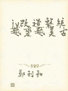 jy改造系统人越变越美古代鲁奴