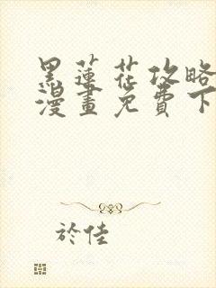 黑莲花攻略手册漫画免费下拉式