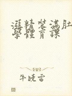 涨精装满肚子上学体育课