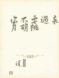 你不要过来阿三月胡桃